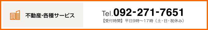 【不動産・各種サービス】Tel.092-271-7651 受付時間：平日9時～18時